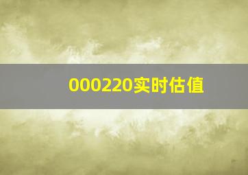 000220实时估值