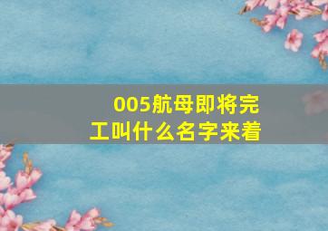 005航母即将完工叫什么名字来着