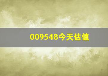 009548今天估值