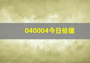 040004今日估值