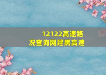 12122高速路况查询网建黑高速