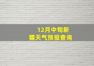 12月中旬新疆天气预报查询