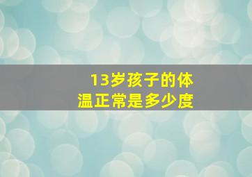 13岁孩子的体温正常是多少度