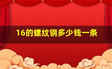 16的螺纹钢多少钱一条