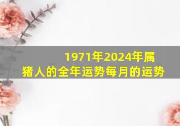 1971年2024年属猪人的全年运势每月的运势