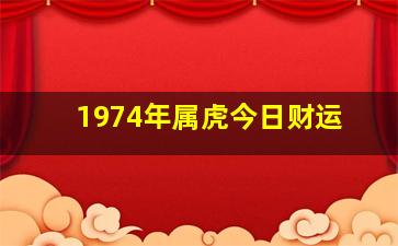 1974年属虎今日财运