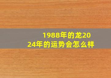 1988年的龙2024年的运势会怎么样