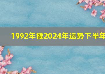 1992年猴2024年运势下半年