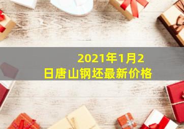 2021年1月2日唐山钢坯最新价格