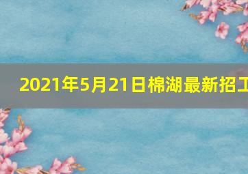 2021年5月21日棉湖最新招工