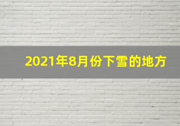 2021年8月份下雪的地方