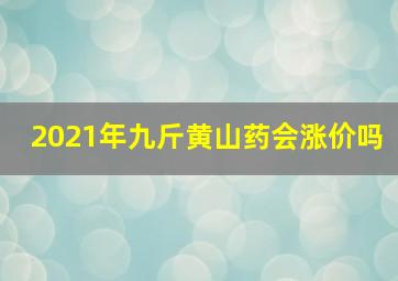 2021年九斤黄山药会涨价吗