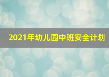 2021年幼儿园中班安全计划