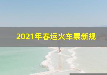 2021年春运火车票新规