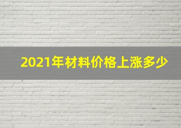 2021年材料价格上涨多少