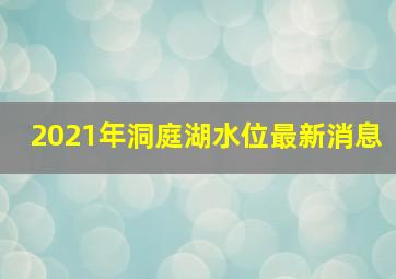 2021年洞庭湖水位最新消息