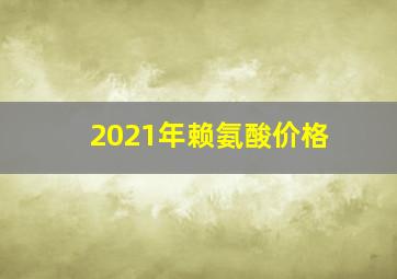 2021年赖氨酸价格