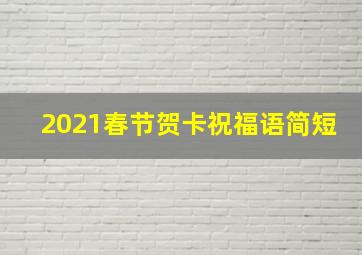 2021春节贺卡祝福语简短