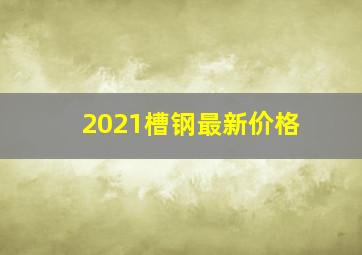 2021槽钢最新价格