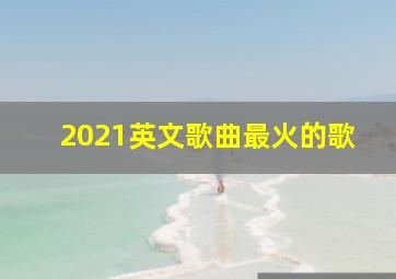 2021英文歌曲最火的歌