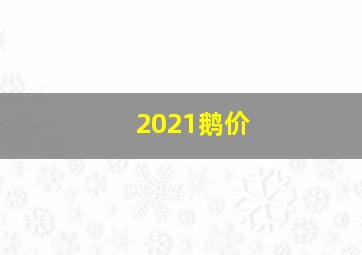 2021鹅价