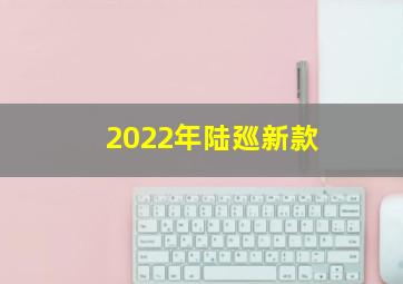 2022年陆廵新款