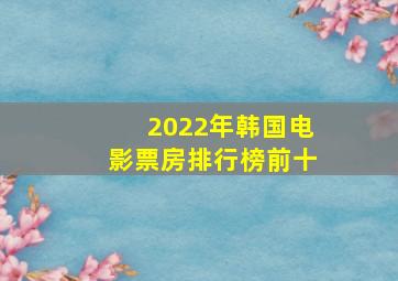 2022年韩国电影票房排行榜前十