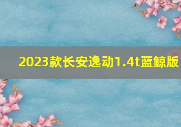 2023款长安逸动1.4t蓝鲸版