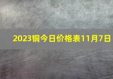 2023铜今日价格表11月7日