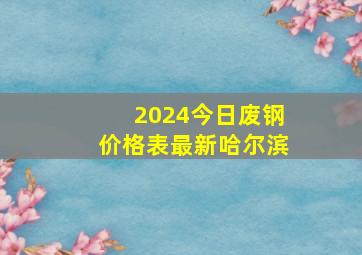 2024今日废钢价格表最新哈尔滨