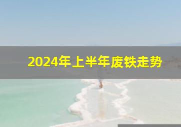 2024年上半年废铁走势