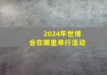 2024年世博会在哪里举行活动