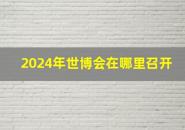 2024年世博会在哪里召开