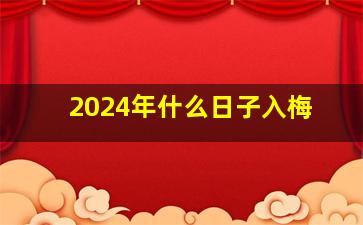 2024年什么日子入梅