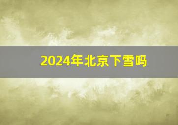 2024年北京下雪吗