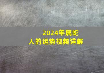 2024年属蛇人的运势视频详解