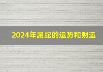 2024年属蛇的运势和财运