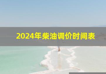 2024年柴油调价时间表