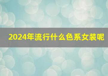 2024年流行什么色系女装呢