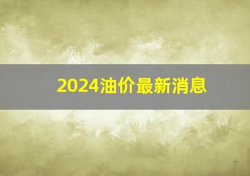 2024油价最新消息