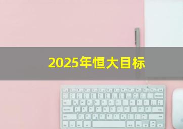 2025年恒大目标