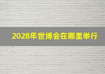 2028年世博会在哪里举行