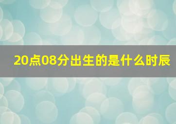 20点08分出生的是什么时辰