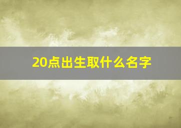 20点出生取什么名字