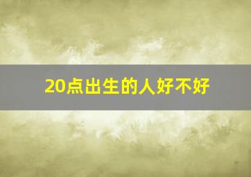 20点出生的人好不好