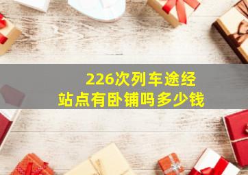 226次列车途经站点有卧铺吗多少钱