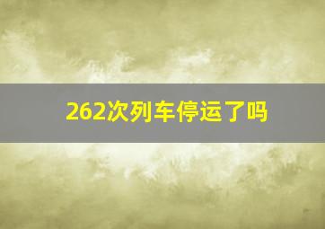 262次列车停运了吗