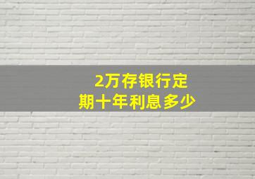 2万存银行定期十年利息多少