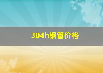 304h钢管价格