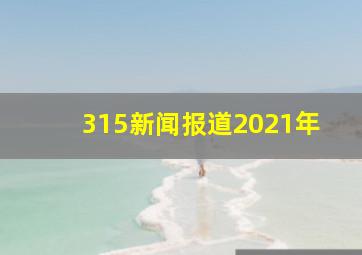 315新闻报道2021年